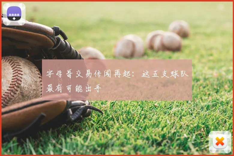 字母哥交易传闻再起:这五支球队最有可能出手