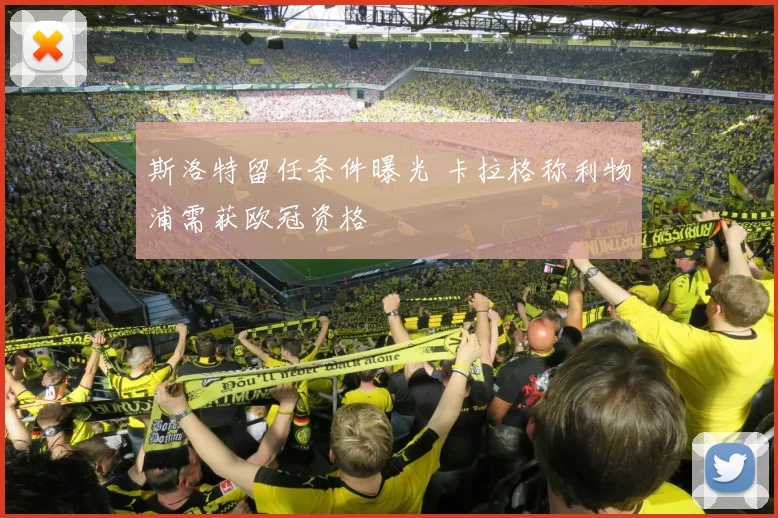 斯洛特留任条件曝光 卡拉格称利物浦需获欧冠资格