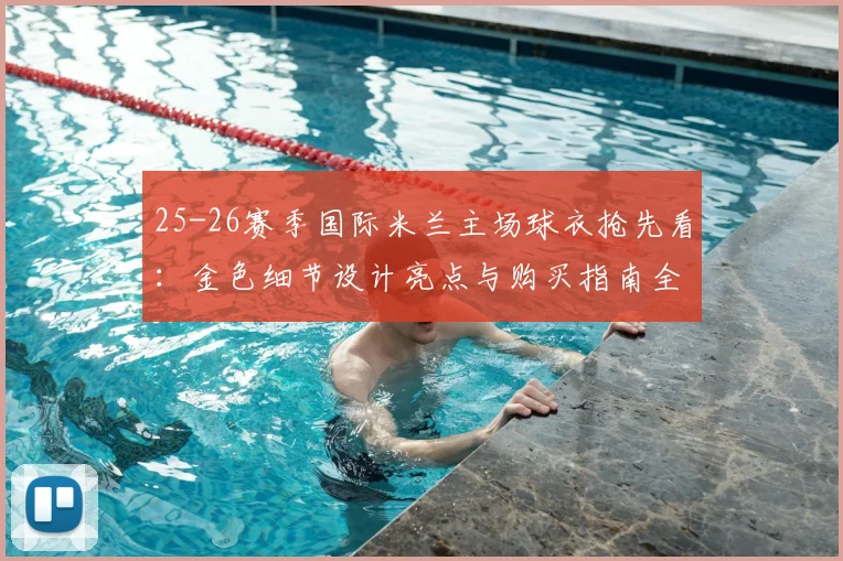 25-26赛季国际米兰主场球衣抢先看:金色细节设计亮点与购买指南全解析
