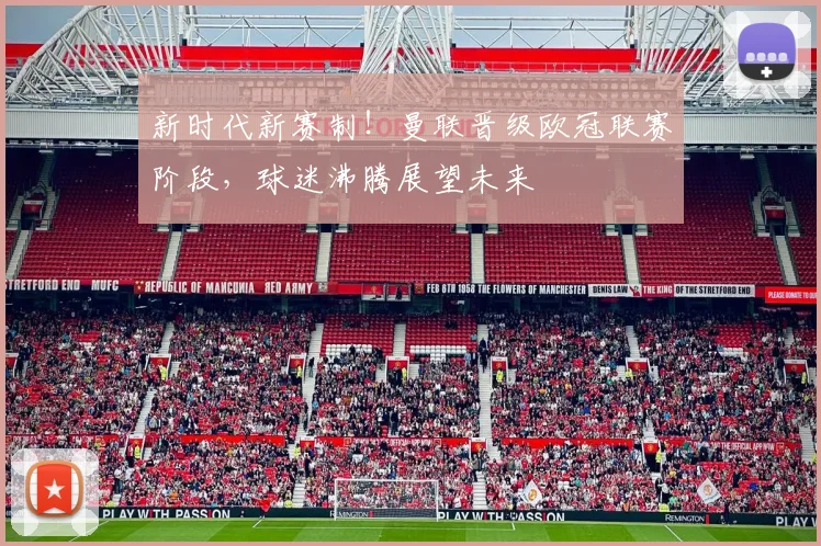 新时代新赛制!曼联晋级欧冠联赛阶段,球迷沸腾展望未来
