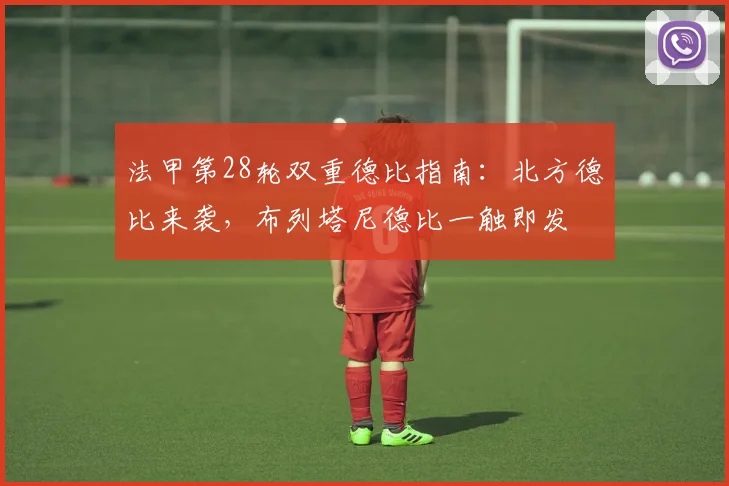 法甲第28轮双重德比指南:北方德比来袭,布列塔尼德比一触即发