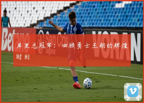 库里总冠军:回顾勇士王朝的辉煌时刻