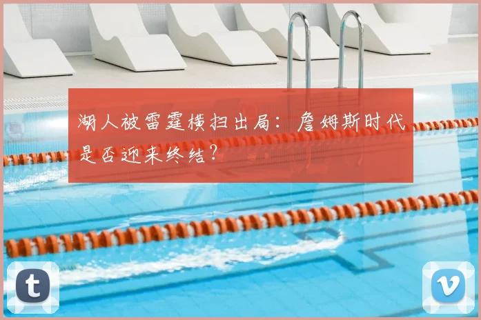 湖人被雷霆横扫出局:詹姆斯时代是否迎来终结?