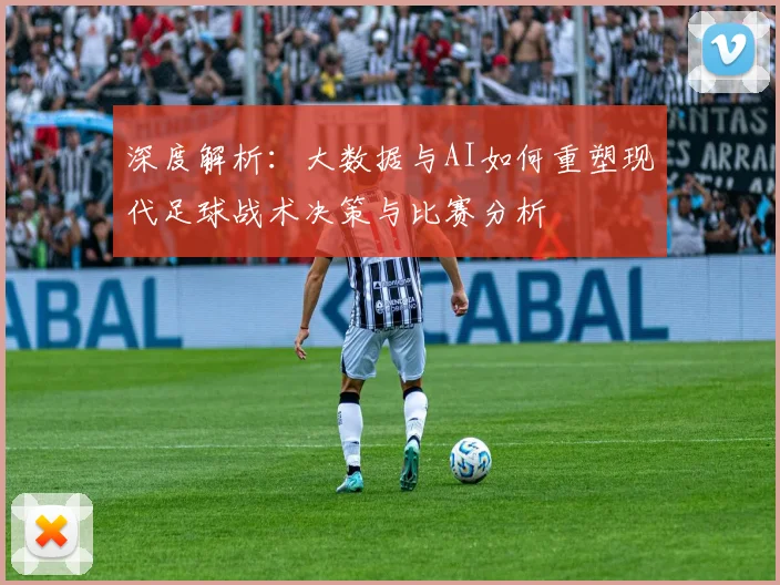 深度解析：大数据与AI如何重塑现代足球战术决策与比赛分析