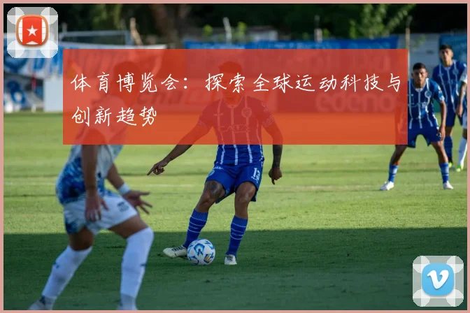 体育博览会：探索全球运动科技与创新趋势