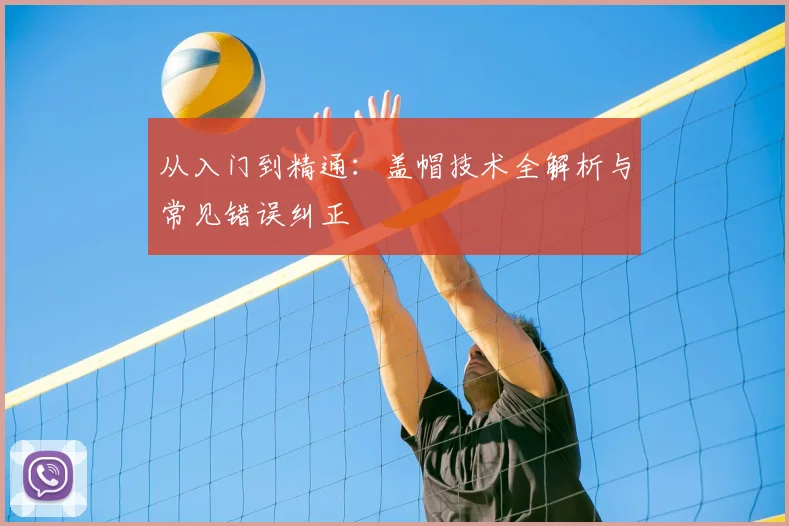 从入门到精通:盖帽技术全解析与常见错误纠正