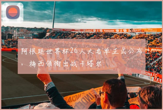 阿根廷世界杯26人大名单正式公布,梅西领衔出战卡塔尔