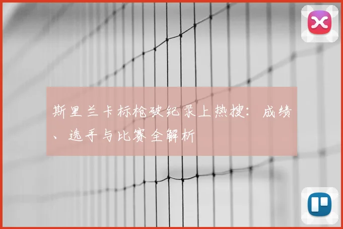 斯里兰卡标枪破纪录上热搜：成绩、选手与比赛全解析