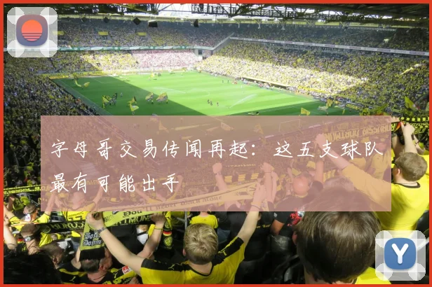 字母哥交易传闻再起：这五支球队最有可能出手