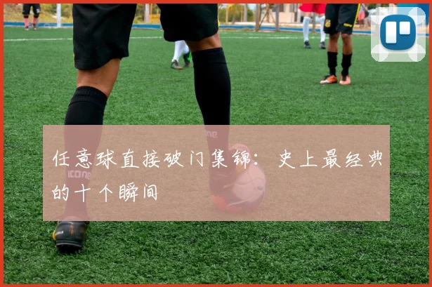 任意球直接破门集锦:史上最经典的十个瞬间