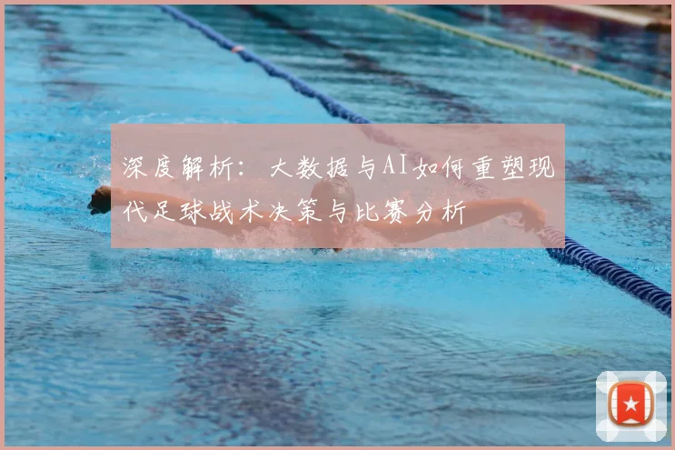 深度解析：大数据与AI如何重塑现代足球战术决策与比赛分析