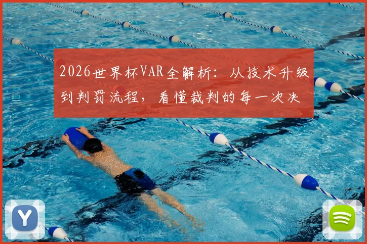 2026世界杯VAR全解析:从技术升级到判罚流程,看懂裁判的每一次决定