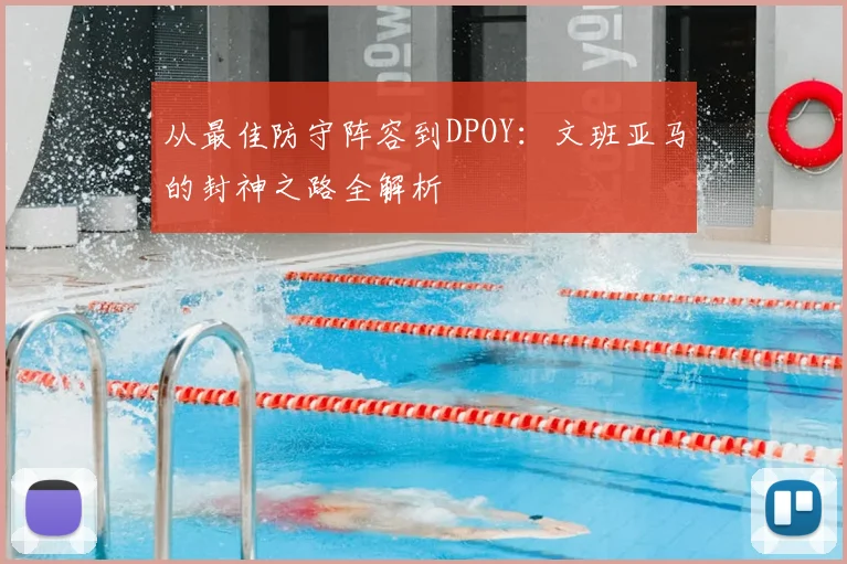 从最佳防守阵容到DPOY：文班亚马的封神之路全解析